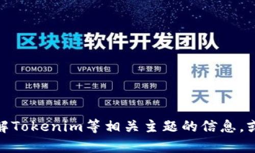 在这里，我无法直接访问网站或提供实时的网络内容。不过，我可以帮助你理解Tokenim等相关主题的信息，或者协助你编写的内容。请告诉我你具体需要的帮助，我会尽力满足你的需求！