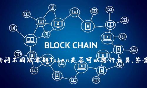 在区块链和加密货币的世界中，Token的不同版本可能意味着它们具有不同的功能、协议或设计。如果你在询问不同版本的Token是否可以进行交易，答案是：这取决于具体的Token及其所处的生态系统。下面我将更详细地探讨这个问题，并回答相关的几个问题。

Token不同版本能否交易？深入解析和常见问题探讨