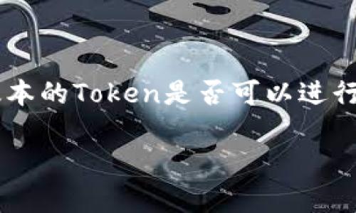 在区块链和加密货币的世界中，Token的不同版本可能意味着它们具有不同的功能、协议或设计。如果你在询问不同版本的Token是否可以进行交易，答案是：这取决于具体的Token及其所处的生态系统。下面我将更详细地探讨这个问题，并回答相关的几个问题。

Token不同版本能否交易？深入解析和常见问题探讨