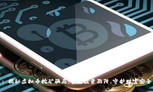 : 揭秘虚拟币挖矿骗局：警惕投资陷阱，守护财富安全