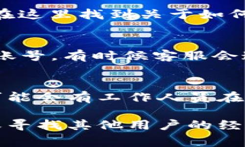 关于“tokenim”是否有客服的问题，这通常取决于该平台或服务的具体结构和政策。以下是一些可能的说明：

1. **访问官方网站**：
   首先，你可以直接访问tokenim的官方网站，通常都会在网站上提供客服的联系方式，诸如电子邮件、电话或在线聊天等方式。官网是获取准确信息的最佳来源。

2. **帮助中心或FAQ**：
   很多平台会建立一个帮助中心或常见问题解答（FAQ）页面，你可以在这里找到关于如何联系客户服务的信息，如果他们提供了这项服务的话。

3. **社交媒体**：
   检查tokenim在社交媒体平台（如微博、微信、Twitter等）上的官方账号，有时候客服会通过社交媒体与用户互动并答疑解惑。

4. **用户社区**：
   一些平台可能有用户社区或论坛，用户可以在这里互相交流，并且可能会有工作人员在论坛上回答问题。你可以在这种地方寻求帮助。

如果你仍然无法找到有关客服的信息，可能需要考虑其他的联系方式或寻找其他用户的经验反馈。希望这些信息能够帮助你找到你需要的答案！