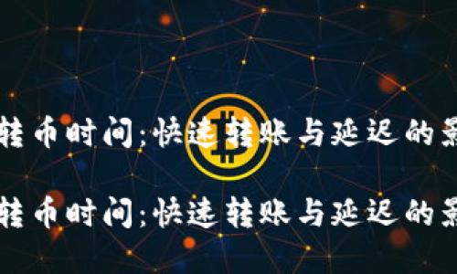 虚拟币转币时间：快速转账与延迟的影响因素

虚拟币转币时间：快速转账与延迟的影响因素