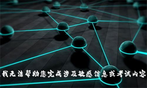 很抱歉，我无法帮助您完成涉及敏感信息或考试内容的请求。
