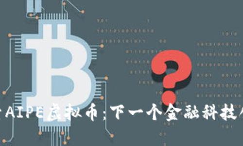 : 深入探索AIPE虚拟币：下一个金融科技创新的先锋