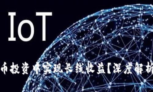 如何在虚拟币投资中实现长线收益？深度解析与实用策略