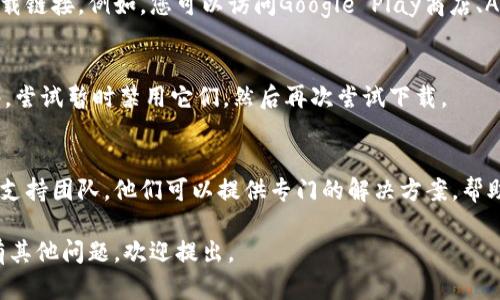 关于“tokenim怎么下载不了了”的问题，这可能是由多种原因造成的。以下是一些可能的解决方案和步骤，希望能帮助您解决问题。

检查网络连接
首先，确保您的网络连接正常。无论是使用Wi-Fi还是数据流量，网络不稳定都可能导致下载失败。您可以尝试使用其他应用或者打开网页来确认网络是否良好。

访问官方网站
如果Tokenim的官方网站出现问题，您可能无法下载最新版本的应用。建议您访问官方渠道。例如，可以通过访问应用的官方网站，找到下载链接，并检查是否有更新信息或维护通知。

检查设备兼容性
确认您的设备是否与Tokenim应用兼容。有些应用只支持特定版本的操作系统或设备类型。如果您的设备不符合要求，可能无法下载应用。

清理缓存和数据
如果您之前下载过Tokenim，但出现了问题，可能是因为应用的缓存或数据损坏。尝试前往设备的设置，找到Tokenim应用，选择清除缓存和数据，然后重新进行下载。

尝试使用其他平台下载
如果从一个应用商店下载失败，可以考虑在其他平台上寻找Tokenim的下载链接。例如，您可以访问Google Play商店、Apple App Store，或者其他正版应用下载网站，有时会有不同的下载选项。

请检查是否有防火墙或安全软件阻止下载
某些防火墙或安全软件可能会阻止应用的下载。如果您在使用这样的软件，尝试暂时禁用它们，然后再次尝试下载。

联系技术支持
如果尝试了以上所有方法仍然无法解决问题，建议您联系Tokenim的客户支持团队。他们可以提供专门的解决方案，帮助您解决下载问题。

以上是一些常见的解决方法，希望能帮助您顺利下载Tokenim应用。如果有其他问题，欢迎提出。