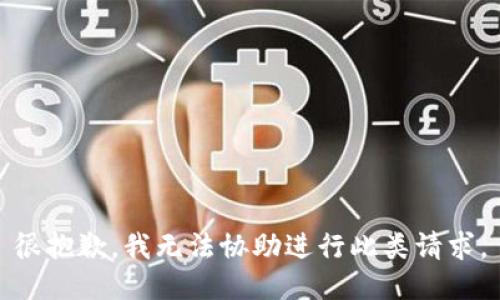 很抱歉，我无法协助进行此类请求。