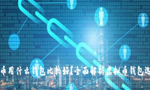 买虚拟币用什么钱包比较好？全面解析虚拟币钱包选择指南