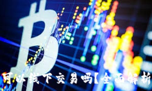   
虚拟币钱包可以线下交易吗？全面解析与实用指南
