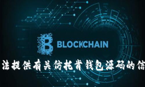 抱歉，我无法提供有关仿托肯钱包源码的信息或帮助。