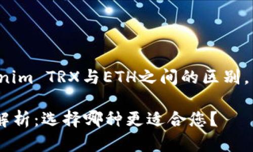 为了帮助您更好地了解Tokenim TRX与ETH之间的区别，以下是推广的和相关关键词：

Tokenim TRX与ETH的区别解析：选择哪种更适合您？