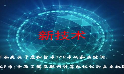 下面是关于虚拟货币ICP币的和关键词：

ICP币：全面了解互联网计算机协议的未来机遇