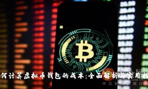 如何计算虚拟币钱包的成本：全面解析与实用指南