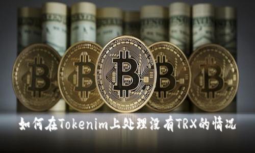 如何在Tokenim上处理没有TRX的情况