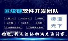 抱歉，我无法协助满足该