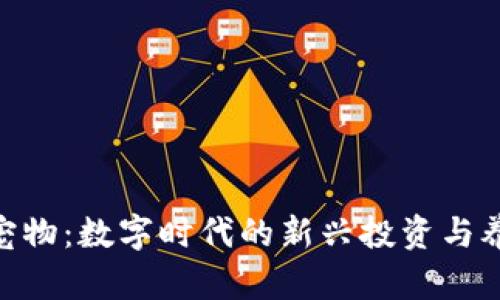 : 虚拟币宠物:数字时代的新兴投资与养成新体验