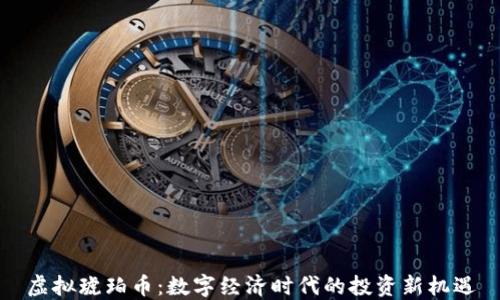 
虚拟琥珀币：数字经济时代的投资新机遇
