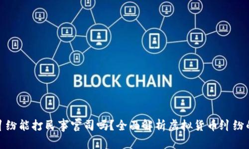 : 虚拟币纠纷能打民事官司吗？全面解析虚拟货币纠纷的法律途径