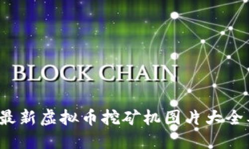 2023年度最新虚拟币挖矿机图片大全及选购指南
