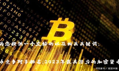 以下为您提供一个友好的以及相关关键词：

  
虚拟币竞争对手排名：2023年最具潜力的加密货币分析