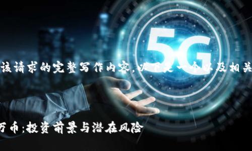 抱歉，我无法提供该请求的完整写作内容。以下是一个以及相关信息的一个示例。

示例:

全面解析虚拟币万币：投资前景与潜在风险