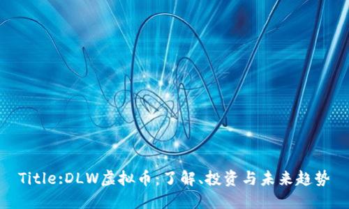 Title:DLW虚拟币：了解、投资与未来趋势