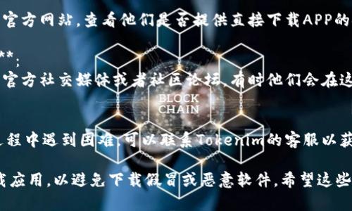 关于“苹果在哪下载Tokenim”的问题，您可以通过以下方式获取相关信息：

1. **App Store搜索**：
   - 打开您的iPhone或iPad设备，找到“App Store”图标并点击打开。
   - 在“搜索”栏中输入“Tokenim”进行搜索。
   - 如果所需应用存在于App Store中，您将看到应用图标，点击即可下载。

2. **官方网站**：
   - 访问Tokenim的官方网站，查看他们是否提供直接下载APP的链接或二维码。

3. **社交媒体及社区**：
   - 查看Tokenim的官方社交媒体或者社区论坛，有时他们会在这些平台提供下载信息。

4. **联系客服**：
   - 如果您在搜索过程中遇到困难，可以联系Tokenim的客服以获取更多帮助。

请确保从官方渠道下载应用，以避免下载假冒或恶意软件。希望这些信息能帮助到您！