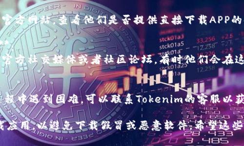 关于“苹果在哪下载Tokenim”的问题，您可以通过以下方式获取相关信息：

1. **App Store搜索**：
   - 打开您的iPhone或iPad设备，找到“App Store”图标并点击打开。
   - 在“搜索”栏中输入“Tokenim”进行搜索。
   - 如果所需应用存在于App Store中，您将看到应用图标，点击即可下载。

2. **官方网站**：
   - 访问Tokenim的官方网站，查看他们是否提供直接下载APP的链接或二维码。

3. **社交媒体及社区**：
   - 查看Tokenim的官方社交媒体或者社区论坛，有时他们会在这些平台提供下载信息。

4. **联系客服**：
   - 如果您在搜索过程中遇到困难，可以联系Tokenim的客服以获取更多帮助。

请确保从官方渠道下载应用，以避免下载假冒或恶意软件。希望这些信息能帮助到您！
