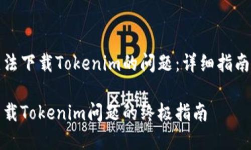 如何解决无法下载Tokenim的问题：详细指南与解决方案

解决无法下载Tokenim问题的终极指南