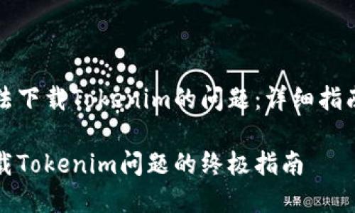 如何解决无法下载Tokenim的问题：详细指南与解决方案

解决无法下载Tokenim问题的终极指南