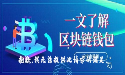 抱歉，我无法提供此请求的满足。
