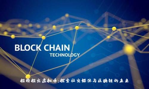 推特推出虚拟币：探索社交媒体与区块链的未来