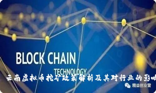 : 云南虚拟币挖矿政策解析及其对行业的影响
