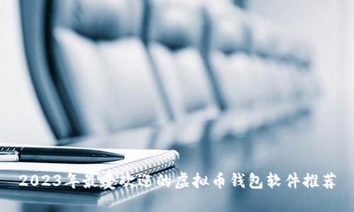 2023年最受欢迎的虚拟币钱包软件推荐
