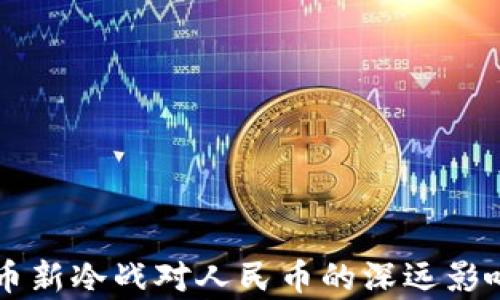 
虚拟币新冷战对人民币的深远影响分析
