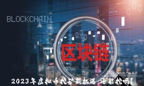 
2023年虚拟币挖矿新机遇：还能挖吗？