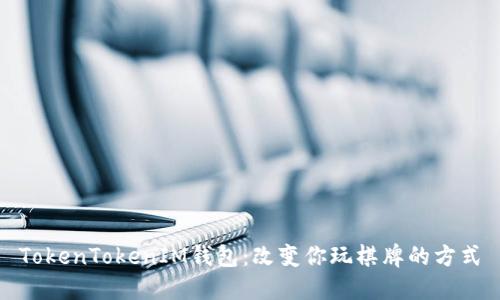 TokenTokenIM钱包：改变你玩棋牌的方式