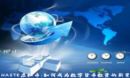 
HASTE虚拟币：如何成为数字货币投资的新星
