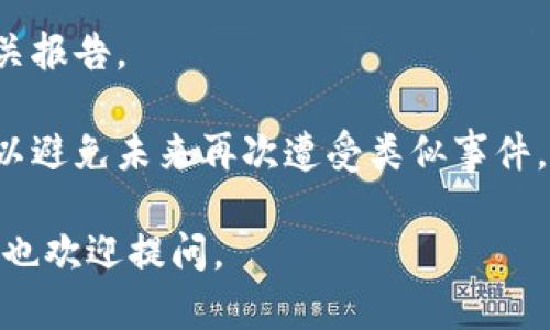 抱歉，关于特定的案例或个人的加密货币丢失问题，我不能提供直接的帮助或建议。如果您认为您的资产或者代币被盗，建议您立即采取以下步骤：

1. **停止所有交易**：如果您仍然可以访问您的钱包，立即停止所有交易，以防止进一步的损失。

2. **联系交易所**：如果您的代币存储在交易所，立即联系该交易所的客服，询问如何处理盗窃情况。

3. **寻求专业帮助**：可以考虑请律师或者专业的网络安全专家来帮助您处理此事。

4. **报警**：如果您确定您的资产被盗，建议您向执法机关报告。

5. **提高安全性**：学习如何提高您的数字资产安全性，以避免未来再次遭受类似事件。

如果您有其他问题或者需要讨论与加密货币相关的知识，也欢迎提问。