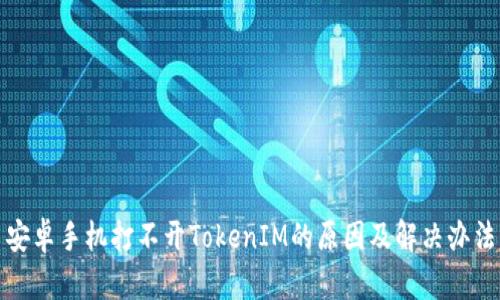 安卓手机打不开TokenIM的原因及解决办法