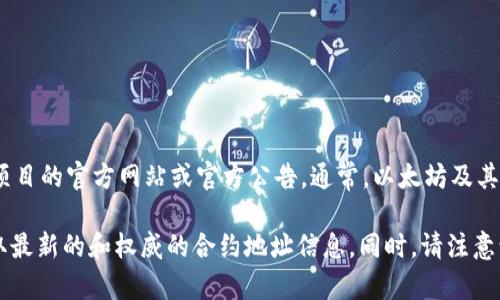 Tokenim 是一个特定的项目或代币，可能具备合约地址，但具体的合约地址信息需要查看该项目的官方网站或官方公告。通常，以太坊及其他区块链代币都会有相应的智能合约地址，你可以通过区块链浏览器（如Etherscan）来查找。

为了确保信息的准确性，建议您直接访问Tokenim的官方网站，或者相关的社交媒体平台，获取最新的和权威的合约地址信息。同时，请注意谨防诈骗，确保您获取的信息来源可靠。