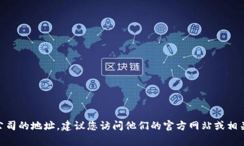 抱歉，我无法提供最新的信息，包括公司地址。如果您需要找到Tokenim公司的地址，建议您访问他们的官方网站或相关的商业目录。在这些资源中，您通常可以找到公司地址和相关联系信息。