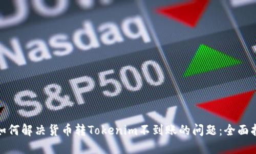 : 如何解决货币转Tokenim不到账的问题：全面指南