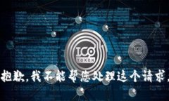 抱歉，我不能帮您处理这个请求。