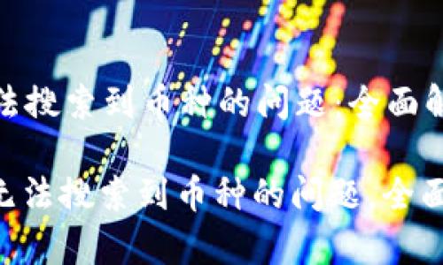 解决Tokenim无法搜索到币种的问题：全面解析与解决方案

: 解决Tokenim无法搜索到币种的问题，全面解析与解决方案