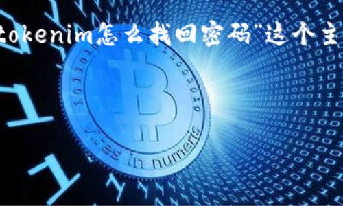 为了提供一个精确和有意义的以及相关内容，我将依据“tokenim怎么找回密码”这个主题进行重新整理。以下是相应的、关键词和详细内容框架。



Tokenim密码找回指南：安全、快速、有效的步骤