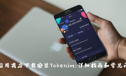 如何在应用商店下载安装Tokenim：详细指南和常见问题解答