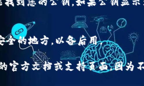 要查看TokenIM (Token Instant Messaging) 的公钥，您可以按照以下步骤进行操作：

1. **打开TokenIM应用**：
   首先，确保您已经安装了TokenIM应用，并且已成功登录。

2. **进入设置**：
   在应用主界面，通常会有一个“我的”或“设置”选项，点击进入。

3. **选择账户信息**：
   在设置界面中，找到与账户或安全相关的选项，这里可能会列出您的账户信息，包含公钥。

4. **查看公钥**：
   寻找“公钥”或“密钥管理”等字样，您应该能找到您的公钥。如果公钥显示为字母和数字的组合，您可以复制并保存。

5. **备份**：
   公钥通常较为重要，建议您复制并保存在安全的地方，以备后用。

如果您仍然难以找到公钥，建议查找TokenIM的官方文档或支持页面，因为不同版本的应用程序可能会有略微不同的界面。