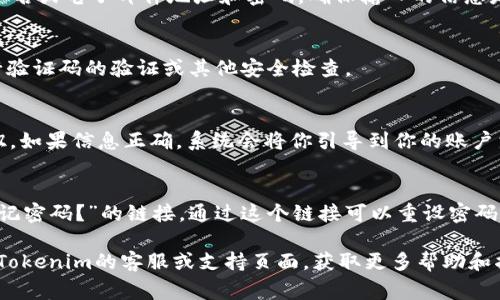 要登录Tokenim（假设这是一个特定的网站或应用程序名，具体情况可能有所不同），通常可以按照以下步骤进行：

1. **访问登录页面**：
   打开你的浏览器，输入Tokenim的官方网站URL，找到“登录”或“Sign In”的链接。

2. **输入凭证**：
   在登录页面中，通常会要求你输入用户名或电子邮件地址和密码。确保输入的信息是正确的。

3. **安全性检查**：
   根据Tokenim的设置，你可能需要进行验证码的验证或其他安全检查。

4. **点击登录**：
   输入所有必要信息后，点击“登录”按钮。如果信息正确，系统会将你引导到你的账户首页。

5. **重设密码（如有必要）**：
   如果你忘记了密码，通常提供一个“忘记密码？”的链接，通过这个链接可以重设密码，通常需要验证你的电子邮件或手机号码。

如果你在登录时遇到任何问题，可以访问Tokenim的客服或支持页面，获取更多帮助和指导。