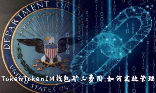 : 深入解析TokenTokenIM钱包矿工费用：如何高效管理和降低成本